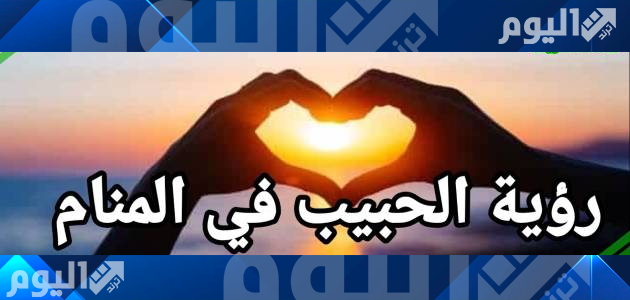 تفسير حلم رؤية الحبيب في المنام لابن سيرين